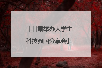 甘肃举办大学生科技强国分享会