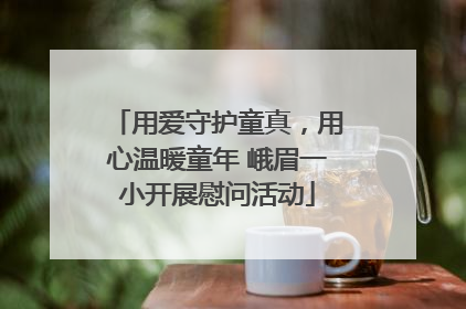 用爱守护童真，用心温暖童年 峨眉一小开展慰问活动