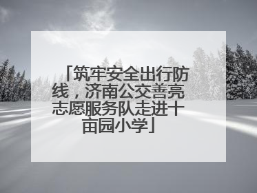 筑牢安全出行防线，济南公交善亮志愿服务队走进十亩园小学
