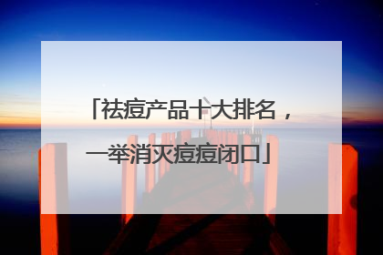 祛痘产品十大排名，一举消灭痘痘闭口