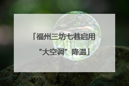 福州三坊七巷启用“大空调”降温