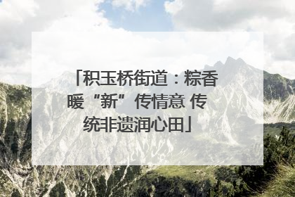 积玉桥街道：粽香暖“新”传情意 传统非遗润心田