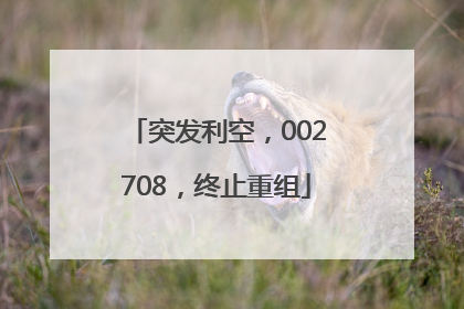 突发利空，002708，终止重组