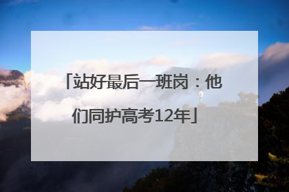 站好最后一班岗：他们同护高考12年