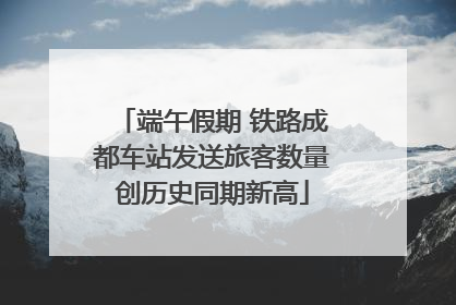 端午假期 铁路成都车站发送旅客数量创历史同期新高