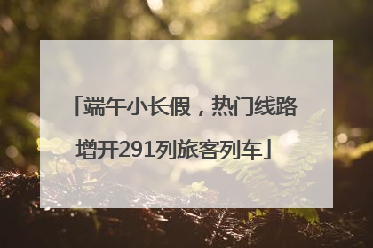 端午小长假，热门线路增开291列旅客列车