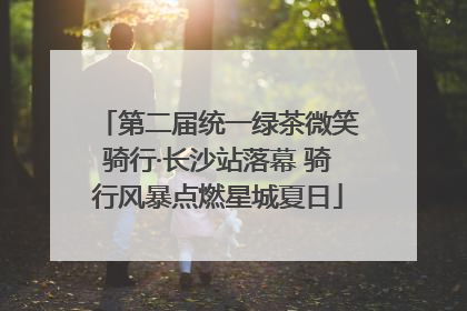 第二届统一绿茶微笑骑行·长沙站落幕 骑行风暴点燃星城夏日