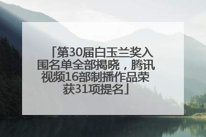 第30届白玉兰奖入围名单全部揭晓，腾讯视频16部制播作品荣获31项提名