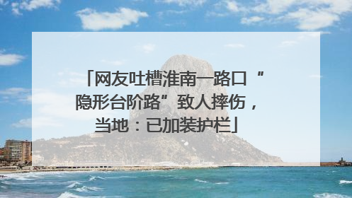 网友吐槽淮南一路口“隐形台阶路”致人摔伤，当地：已加装护栏
