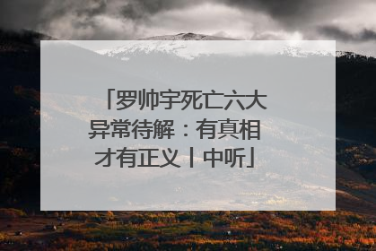 罗帅宇死亡六大异常待解：有真相才有正义丨中听