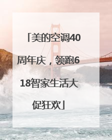 美的空调40周年庆，领跑618智家生活大促狂欢