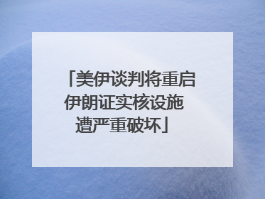 美伊谈判将重启 伊朗证实核设施遭严重破坏