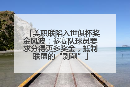 美职联陷入世俱杯奖金风波：参赛队球员要求分得更多奖金，抵制联盟的“剥削”