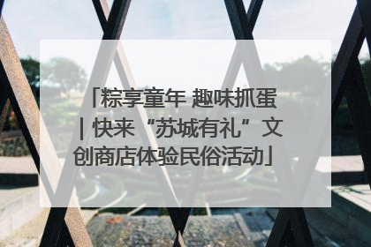 粽享童年 趣味抓蛋｜快来“苏城有礼”文创商店体验民俗活动