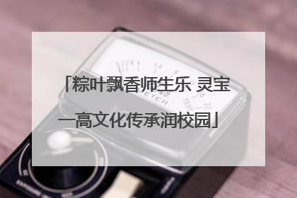 粽叶飘香师生乐 灵宝一高文化传承润校园