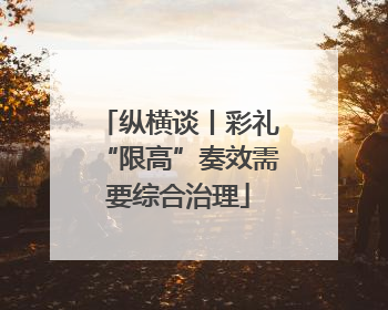 纵横谈丨彩礼“限高”奏效需要综合治理