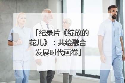 纪录片《绽放的花儿》：共绘融合发展时代画卷