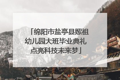 绵阳市盐亭县嫘祖幼儿园大班毕业典礼点亮科技未来梦