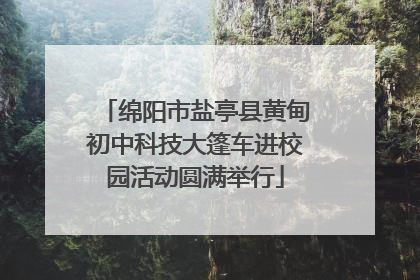 绵阳市盐亭县黄甸初中科技大篷车进校园活动圆满举行
