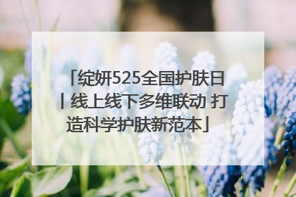 绽妍525全国护肤日丨线上线下多维联动 打造科学护肤新范本