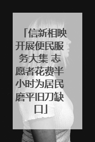 信新相映开展便民服务大集 志愿者花费半小时为居民磨平旧刀缺口