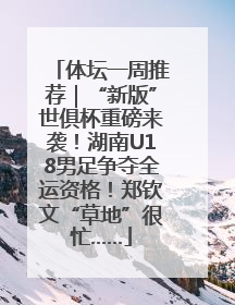 体坛一周推荐｜“新版”世俱杯重磅来袭！湖南U18男足争夺全运资格！郑钦文“草地”很忙……