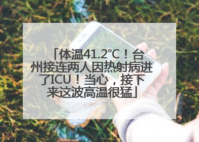 体温41.2℃！台州接连两人因热射病进了ICU！当心，接下来这波高温很猛