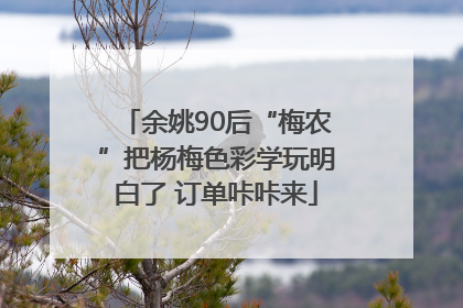 余姚90后“梅农”把杨梅色彩学玩明白了 订单咔咔来