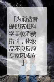 为消费者提供精准科学美妆消费指引，化妆品不良反应专家团成立