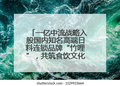 一亿中流战略入股国内知名高端日料连锁品牌“竹哩”，共筑食饮文化体验新标杆