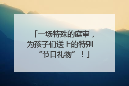 一场特殊的庭审，为孩子们送上的特别“节日礼物”！