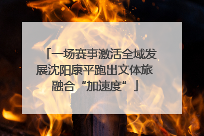 一场赛事激活全域发展沈阳康平跑出文体旅融合“加速度”