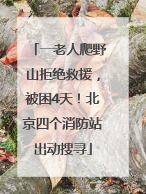 一老人爬野山拒绝救援，被困4天！北京四个消防站出动搜寻