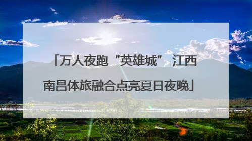 万人夜跑“英雄城” 江西南昌体旅融合点亮夏日夜晚