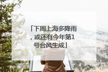 下周上海多降雨，或还有今年第1号台风生成