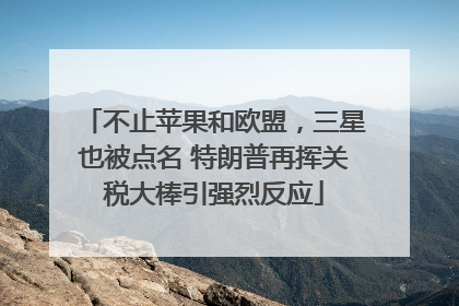 不止苹果和欧盟，三星也被点名 特朗普再挥关税大棒引强烈反应