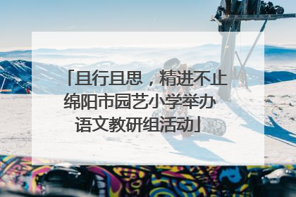 且行且思，精进不止 绵阳市园艺小学举办语文教研组活动