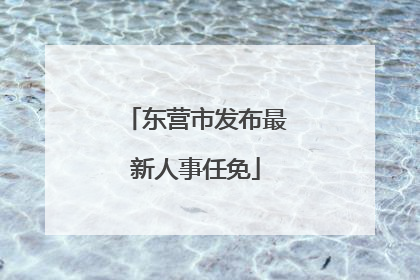 东营市发布最新人事任免