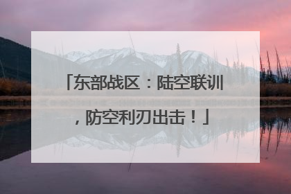 东部战区：陆空联训，防空利刃出击！