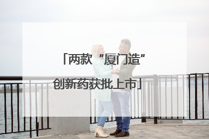 两款“厦门造”创新药获批上市