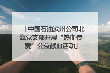中国石油滨州公司北海党支部开展“热血传爱”公益献血活动