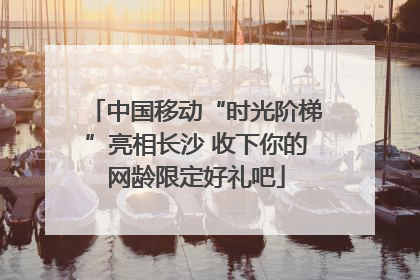 中国移动“时光阶梯”亮相长沙 收下你的网龄限定好礼吧