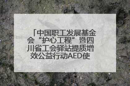 中国职工发展基金会“护心工程”暨四川省工会驿站提质增效公益行动AED使用培训在达州举行