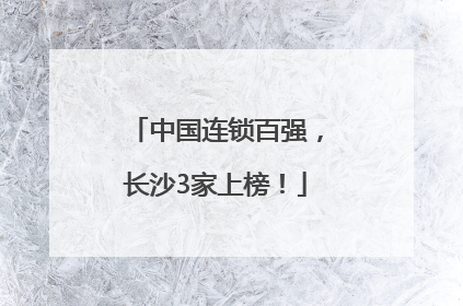 中国连锁百强，长沙3家上榜！