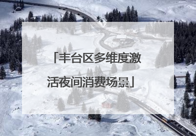 丰台区多维度激活夜间消费场景