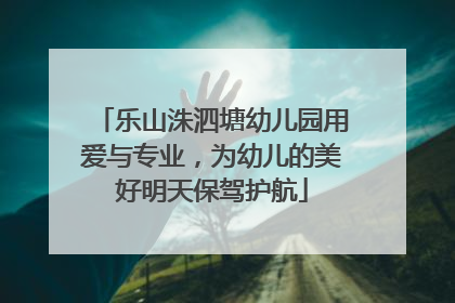 乐山洙泗塘幼儿园用爱与专业，为幼儿的美好明天保驾护航