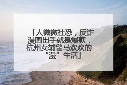 人微微社恐，反诈漫画出手就是爆款，杭州女辅警马欢欢的“漫”生活