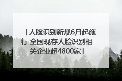 人脸识别新规6月起施行 全国现存人脸识别相关企业超4800家