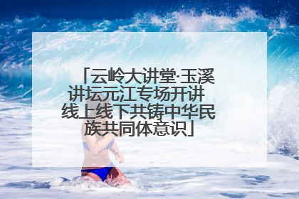 云岭大讲堂·玉溪讲坛元江专场开讲 线上线下共铸中华民族共同体意识