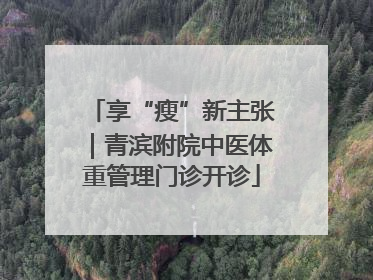 享“瘦”新主张｜青滨附院中医体重管理门诊开诊